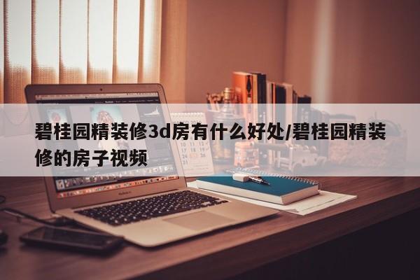碧桂园精装修3d房有什么好处/碧桂园精装修的房子视频