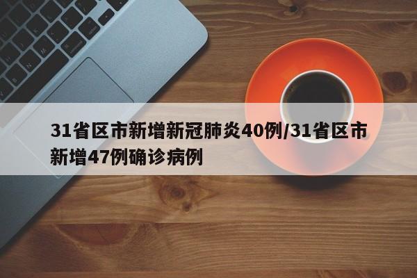 31省区市新增新冠肺炎40例/31省区市新增47例确诊病例