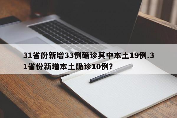 31省份新增33例确诊其中本土19例.31省份新增本土确诊10例?