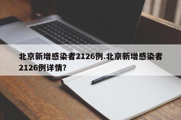 北京新增感染者2126例.北京新增感染者2126例详情?