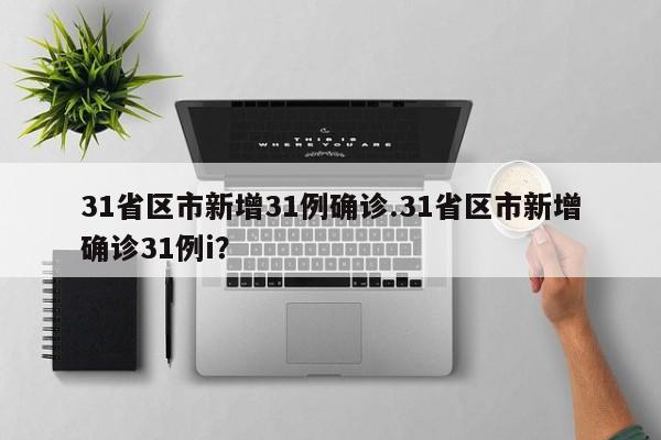 31省区市新增31例确诊.31省区市新增确诊31例i?