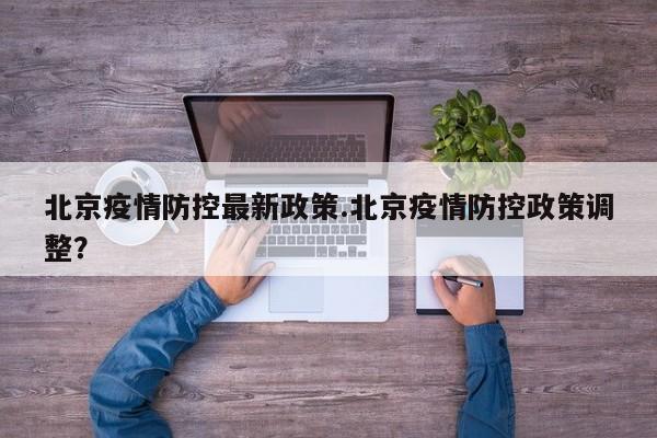 北京疫情防控最新政策.北京疫情防控政策调整?